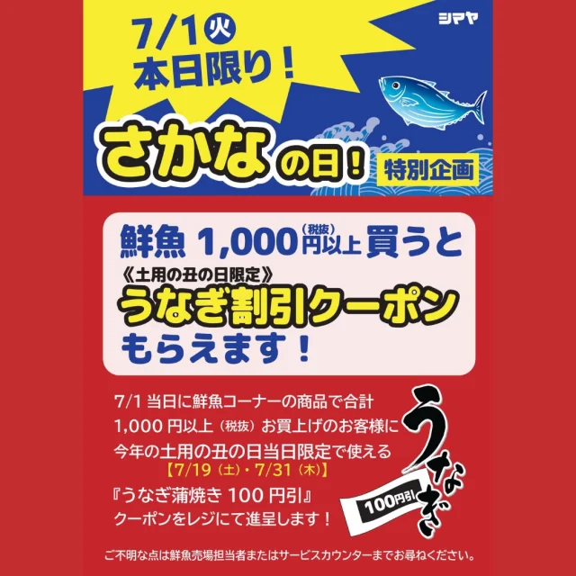 📢本日【さかなの日🐟】＜特別企画＞うなぎ割引クーポン配布！

【対象店舗：砺波店／立山店／ラクール店】

本日7/1(火)は、月に一度のお楽しみ
「シマヤのさかなの日」🐟

シマヤ鮮魚部が自信をもってお届けする
✨鮮度バツグンの魚介✨で、
食卓をもっと美味しく＆楽しく♪

＼本日限定の特別企画！／

本日、鮮魚コーナーで
合計1,000円（税抜）以上お買い上げの方に
土用の丑の日に使える
✨うなぎ蒲焼100円引クーポン✨を
レジにてプレゼント🎁
暑い夏にぴったりの
スタミナ食・うなぎを、
おトクにGETできるチャンス🔥
今夜の食卓にも、夏の準備にも、
ぜひ鮮魚コーナーをご利用ください🙌

✅クーポン進呈条件：本日7/1(火)鮮魚コーナー商品を1,000円（税抜）以上ご購入の方
✅クーポン内容：うなぎ蒲焼100円引
✅ご利用可能日：7/19(土)、7/31(木)

------------------
シマヤ公式アカウントでは、いろいろな商品やお買得情報を発信します。
たくさんの「いいね」をお願いします！
------------------

#シマヤ #スーパーセンター #ディスカウントストア
#富山県 #射水市 #富山市 #砺波市 #立山町 #高山市
#みんな来てね
#さかなの日 #シマヤ鮮魚部 #島屋鮮魚部 #シマヤのさかな
#鮮度抜群 #魚がお得 #土用の丑 #クーポン配布
#うなぎがオトク #うなぎ蒲焼 #おいしい魚 #食卓をもっと楽しく